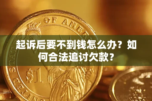 济南起诉后要不到钱怎么办？如何合法追讨欠款？