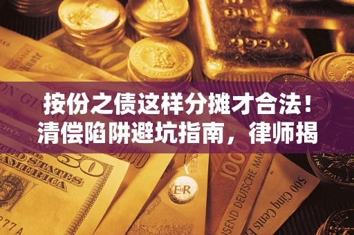 济南按份之债这样分摊才合法！清偿陷阱避坑指南，律师揭秘关键条款