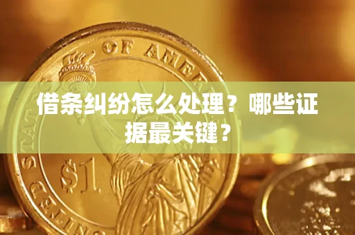 济南借条纠纷怎么处理？哪些证据最关键？