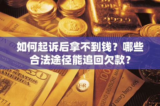 济南如何起诉后拿不到钱？哪些合法途径能追回欠款？