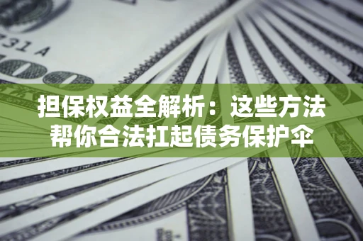 济南担保权益全解析：这些方法帮你合法扛起债务保护伞