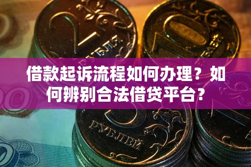济南借款起诉流程如何办理？如何辨别合法借贷平台？