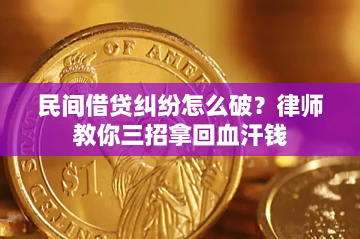 济南民间借贷纠纷怎么破？律师教你三招拿回血汗钱