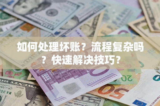 济南如何处理坏账？流程复杂吗？快速解决技巧？