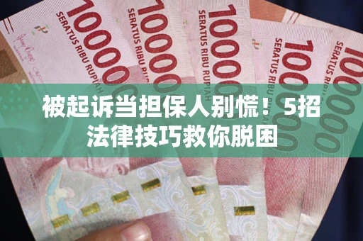济南被起诉当担保人别慌！5招法律技巧救你脱困