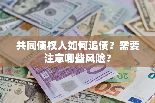济南共同债权人如何追债？需要注意哪些风险？