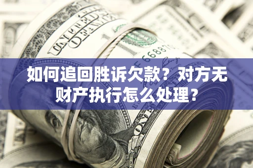 济南如何追回胜诉欠款？对方无财产执行怎么处理？