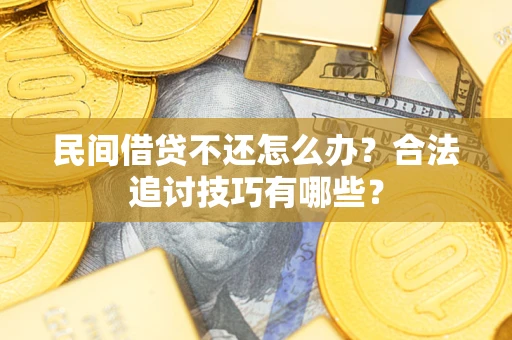 济南民间借贷不还怎么办？合法追讨技巧有哪些？