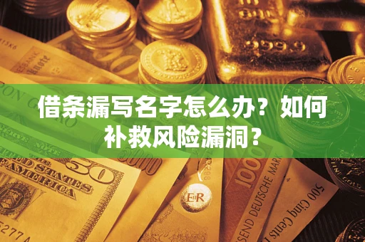 济南借条漏写名字怎么办？如何补救风险漏洞？