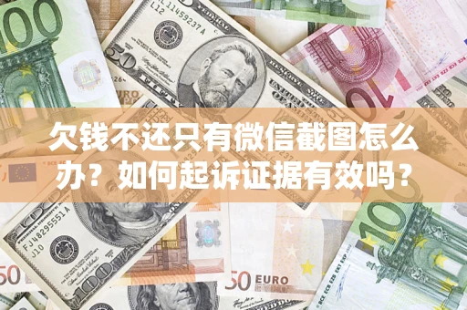 济南欠钱不还只有微信截图怎么办？如何起诉证据有效吗？