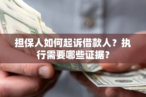 济南担保人如何起诉借款人？执行需要哪些证据？