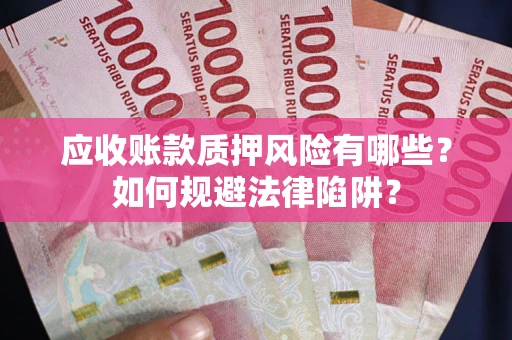 济南应收账款质押风险有哪些？如何规避法律陷阱？