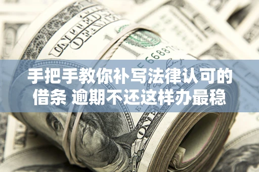 济南手把手教你补写法律认可的借条 逾期不还这样办最稳妥