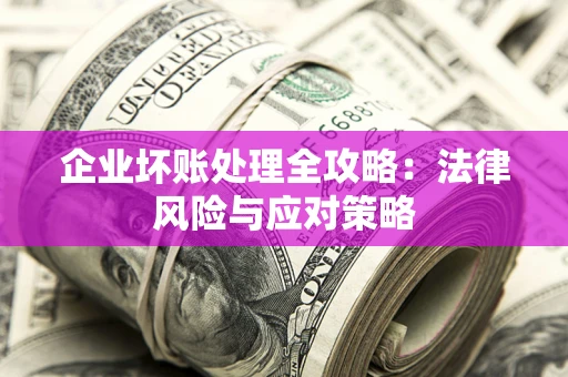 济南企业坏账处理全攻略：法律风险与应对策略