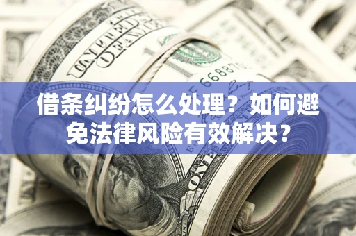 济南借条纠纷怎么处理？如何避免法律风险有效解决？