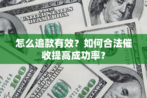 济南怎么追款有效？如何合法催收提高成功率？