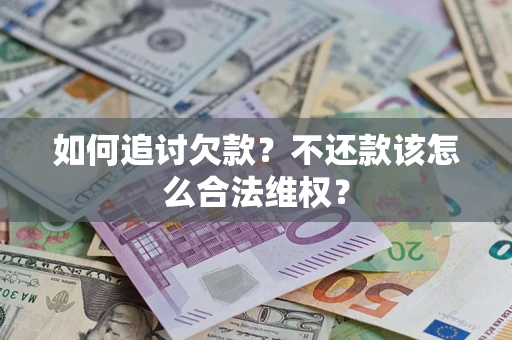 济南如何追讨欠款？不还款该怎么合法维权？