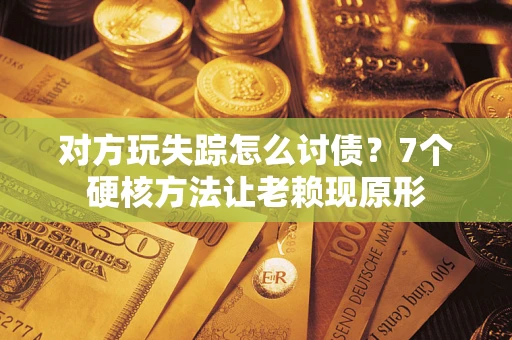 济南对方玩失踪怎么讨债？7个硬核方法让老赖现原形
