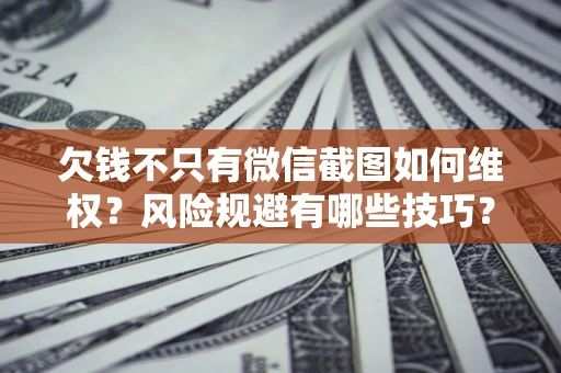 济南欠钱不只有微信截图如何维权？风险规避有哪些技巧？