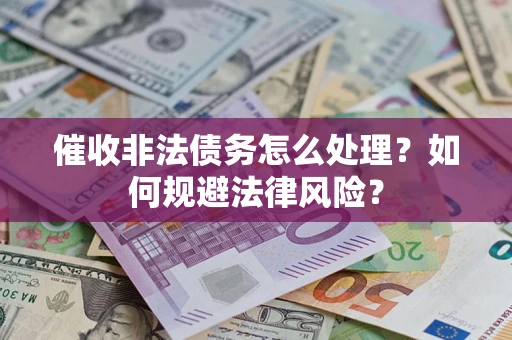 济南催收非法债务怎么处理？如何规避法律风险？