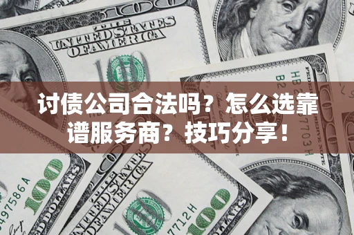 济南讨债公司合法吗？怎么选靠谱服务商？技巧分享！