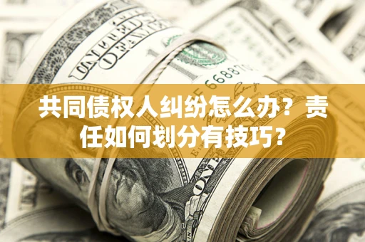济南共同债权人纠纷怎么办？责任如何划分有技巧？