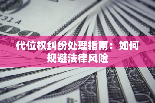 济南代位权纠纷处理指南:如何规避法律风险 济南代位权纠纷处理指南:如何规避法律风险
