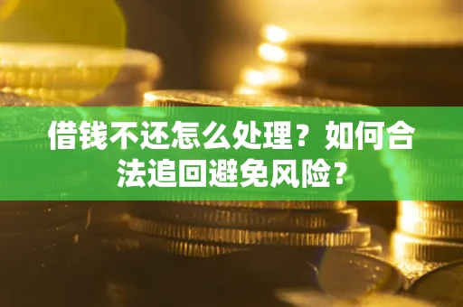 济南借钱不还怎么处理？如何合法追回避免风险？