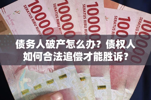 济南债务人破产怎么办？债权人如何合法追偿才能胜诉？