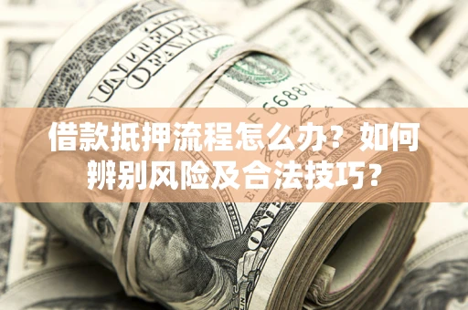 济南借款抵押流程怎么办？如何辨别风险及合法技巧？