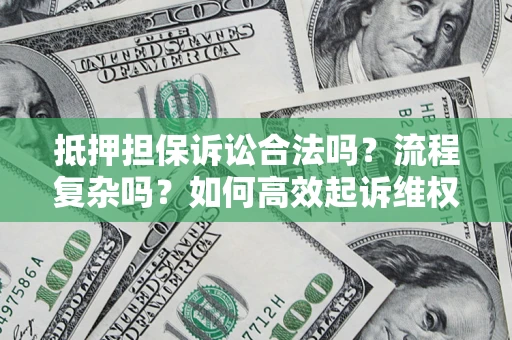 济南抵押担保诉讼合法吗？流程复杂吗？如何高效起诉维权？
