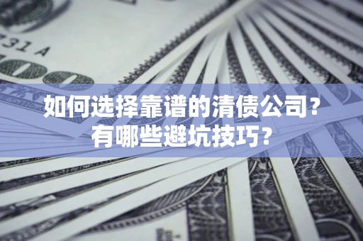 济南如何选择靠谱的清债公司？有哪些避坑技巧？