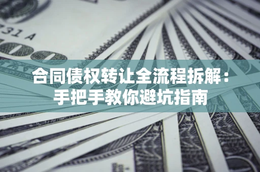 济南合同债权转让全流程拆解：手把手教你避坑指南
