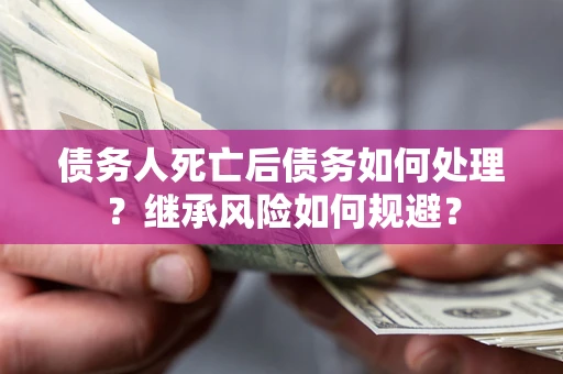 济南债务人死亡后债务如何处理？继承风险如何规避？