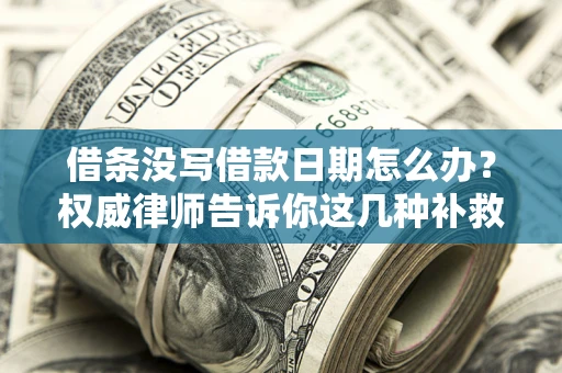 济南借条没写借款日期怎么办？权威律师告诉你这几种补救方法！