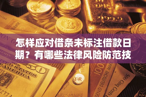 济南怎样应对借条未标注借款日期？有哪些法律风险防范技巧？