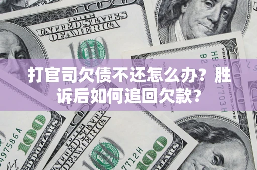 济南打官司欠债不还怎么办？胜诉后如何追回欠款？