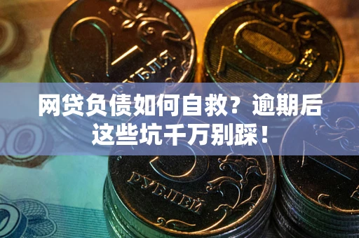 济南网贷负债如何自救？逾期后这些坑千万别踩！