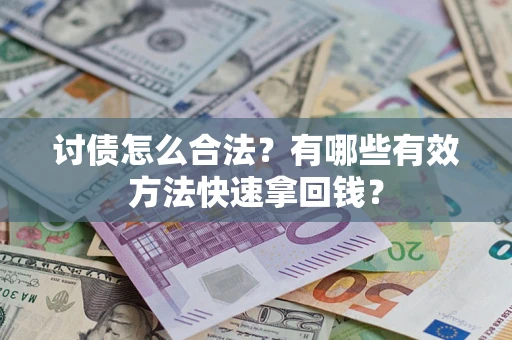 济南讨债怎么合法？有哪些有效方法快速拿回钱？