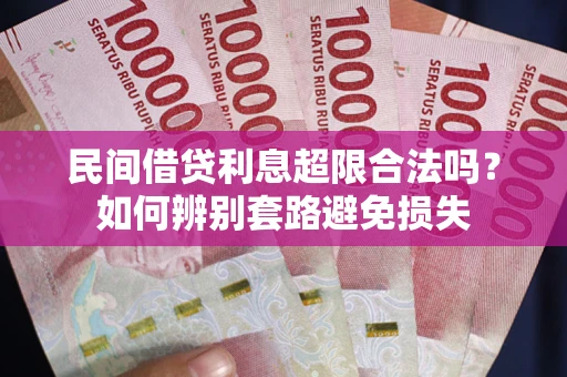 济南民间借贷利息超限合法吗？如何辨别套路避免损失