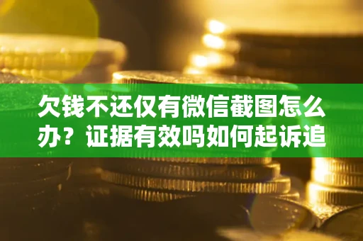 济南欠钱不还仅有微信截图怎么办？证据有效吗如何起诉追回欠款？