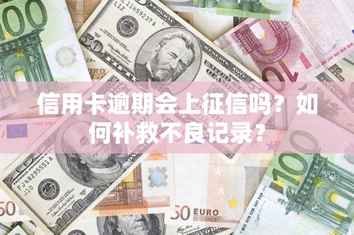 济南信用卡逾期会上征信吗？如何补救不良记录？