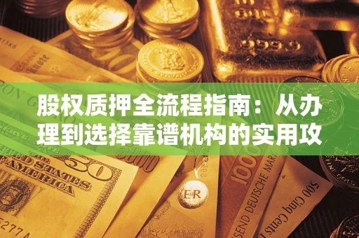 济南股权质押全流程指南：从办理到选择靠谱机构的实用攻略