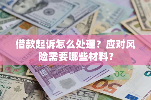 济南借款起诉怎么处理？应对风险需要哪些材料？