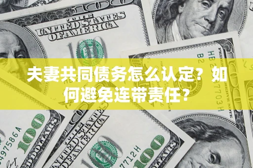 济南夫妻共同债务怎么认定？如何避免连带责任？