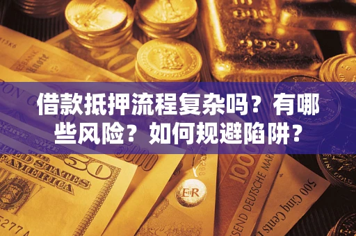 济南借款抵押流程复杂吗？有哪些风险？如何规避陷阱？