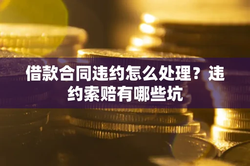 济南借款合同违约怎么处理？违约索赔有哪些坑
