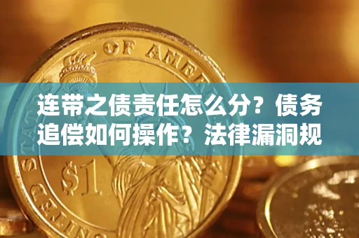 济南连带之债责任怎么分？债务追偿如何操作？法律漏洞规避指南