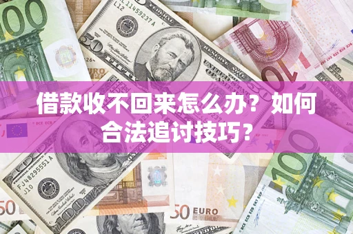 济南借款收不回来怎么办？如何合法追讨技巧？