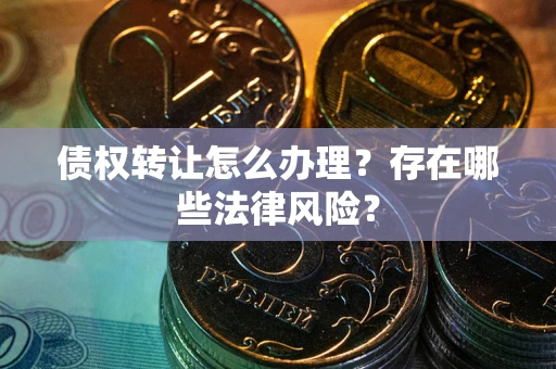 济南债权转让怎么办理？存在哪些法律风险？